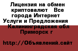 Лицензия на обмен криптовалют - Все города Интернет » Услуги и Предложения   . Калининградская обл.,Приморск г.